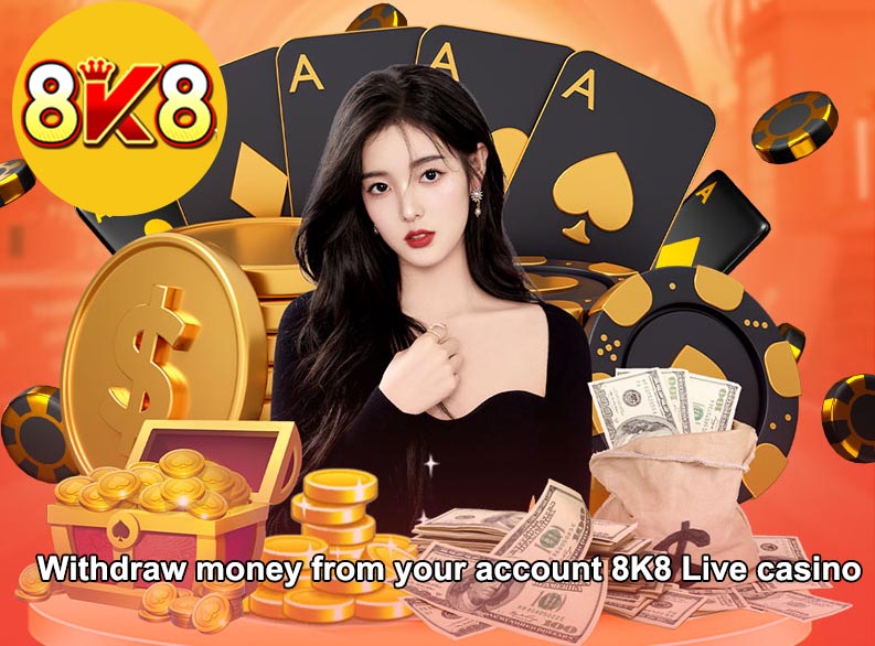 Withdraw money from your account 8K8 Live casino
